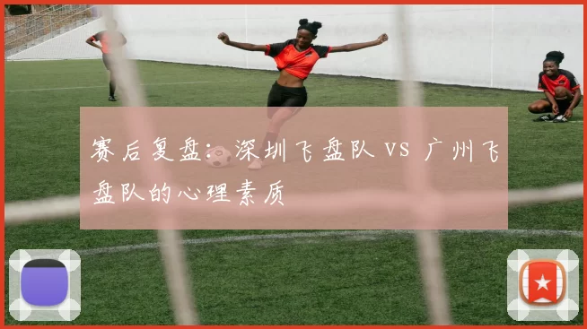 赛后复盘：深圳飞盘队 vs 广州飞盘队的心理素质