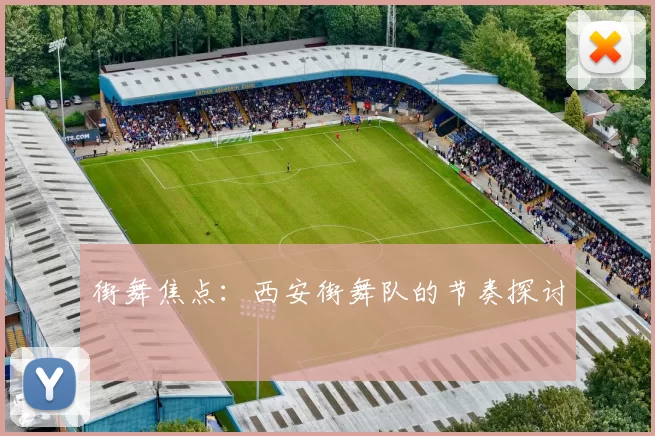 街舞焦点：西安街舞队的节奏探讨