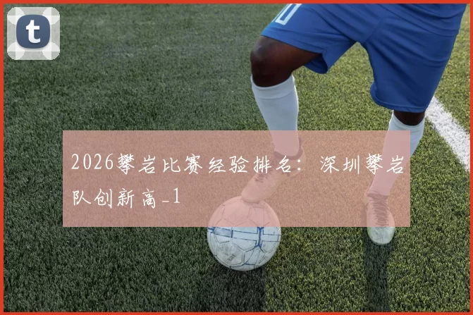 2026攀岩比赛经验排名：深圳攀岩队创新高_1