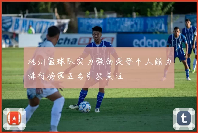 杭州篮球队实力强劲荣登个人能力排行榜第五名引发关注