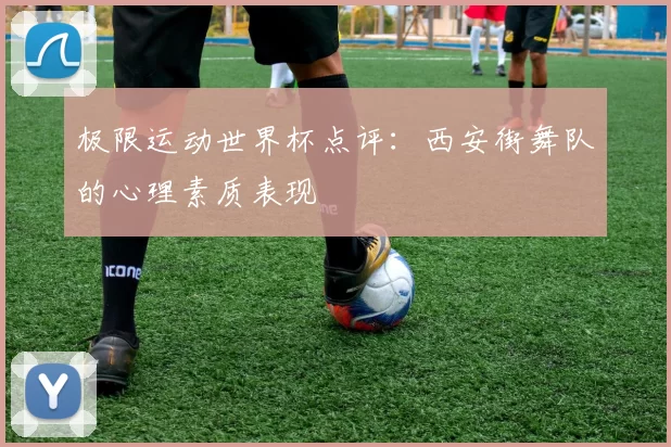 极限运动世界杯点评：西安街舞队的心理素质表现