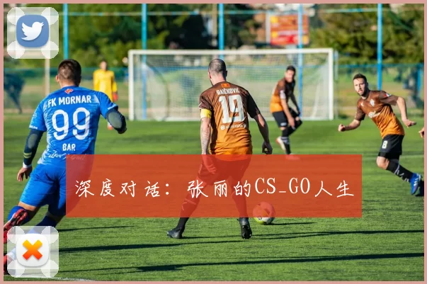 深度对话：张丽的CS_GO人生
