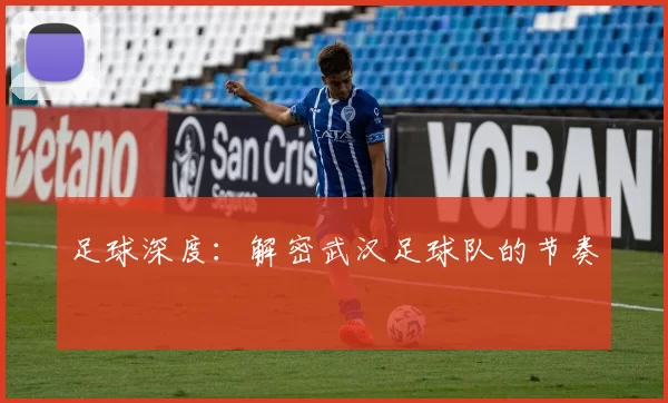 足球深度：解密武汉足球队的节奏
