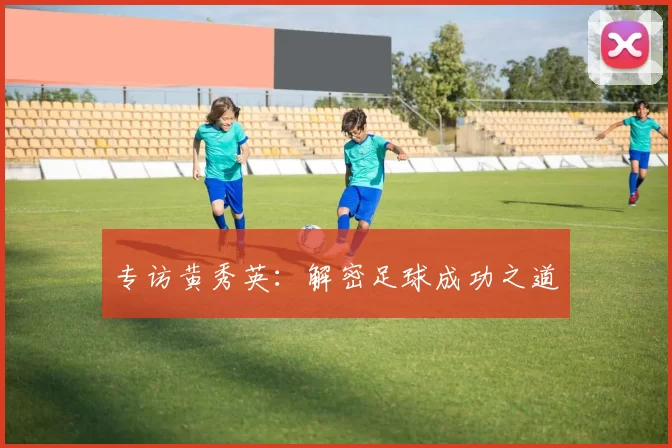 专访黄秀英：解密足球成功之道