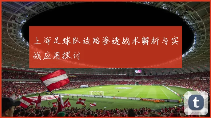 上海足球队边路渗透战术解析与实战应用探讨
