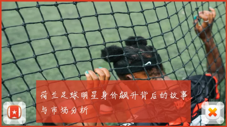 荷兰足球明星身价飙升背后的故事与市场分析