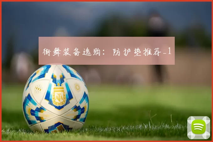 街舞装备选购：防护垫推荐_1