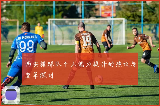 西安排球队个人能力提升的热议与变革探讨
