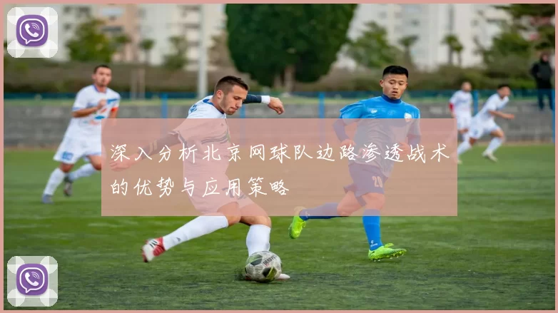 深入分析北京网球队边路渗透战术的优势与应用策略